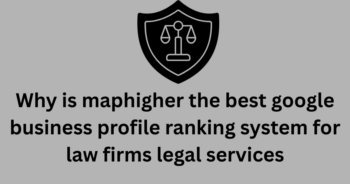 why is maphigher the best google business profile ranking system for law firms legal services